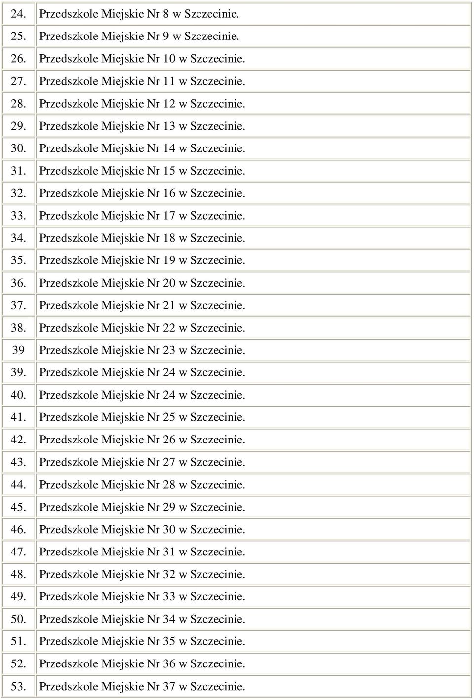 Przedszkole Miejskie Nr 16 w Szczecinie. 33. Przedszkole Miejskie Nr 17 w Szczecinie. 34. Przedszkole Miejskie Nr 18 w Szczecinie. 35. Przedszkole Miejskie Nr 19 w Szczecinie. 36.