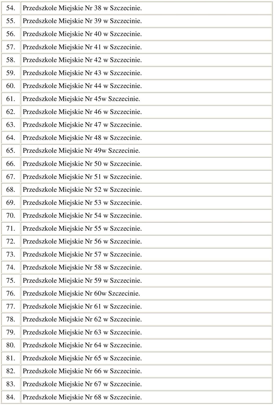 Przedszkole Miejskie Nr 46 w Szczecinie. 63. Przedszkole Miejskie Nr 47 w Szczecinie. 64. Przedszkole Miejskie Nr 48 w Szczecinie. 65. Przedszkole Miejskie Nr 49w Szczecinie. 66.
