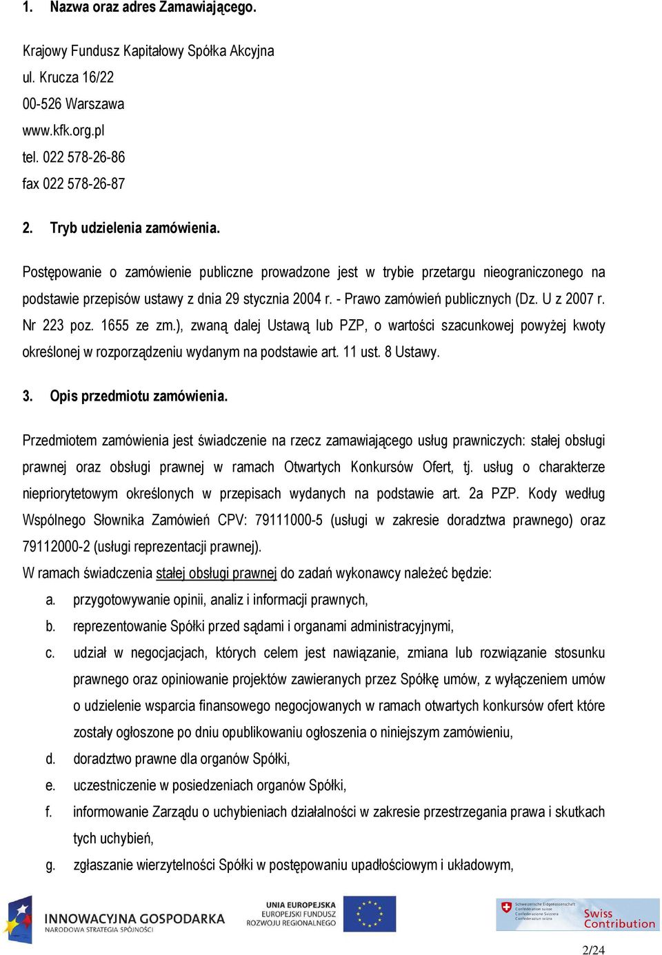 Nr 223 poz. 1655 ze zm.), zwaną dalej Ustawą lub PZP, o wartości szacunkowej powyŝej kwoty określonej w rozporządzeniu wydanym na podstawie art. 11 ust. 8 Ustawy. 3. Opis przedmiotu zamówienia.