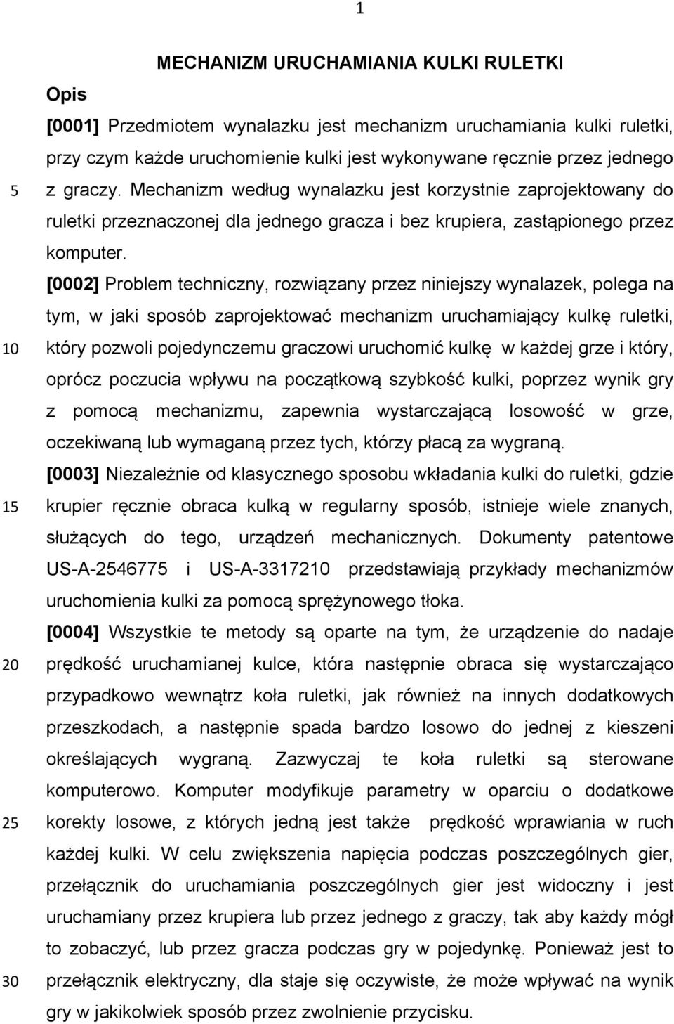 [0002] Problem techniczny, rozwiązany przez niniejszy wynalazek, polega na tym, w jaki sposób zaprojektować mechanizm uruchamiający kulkę ruletki, który pozwoli pojedynczemu graczowi uruchomić kulkę