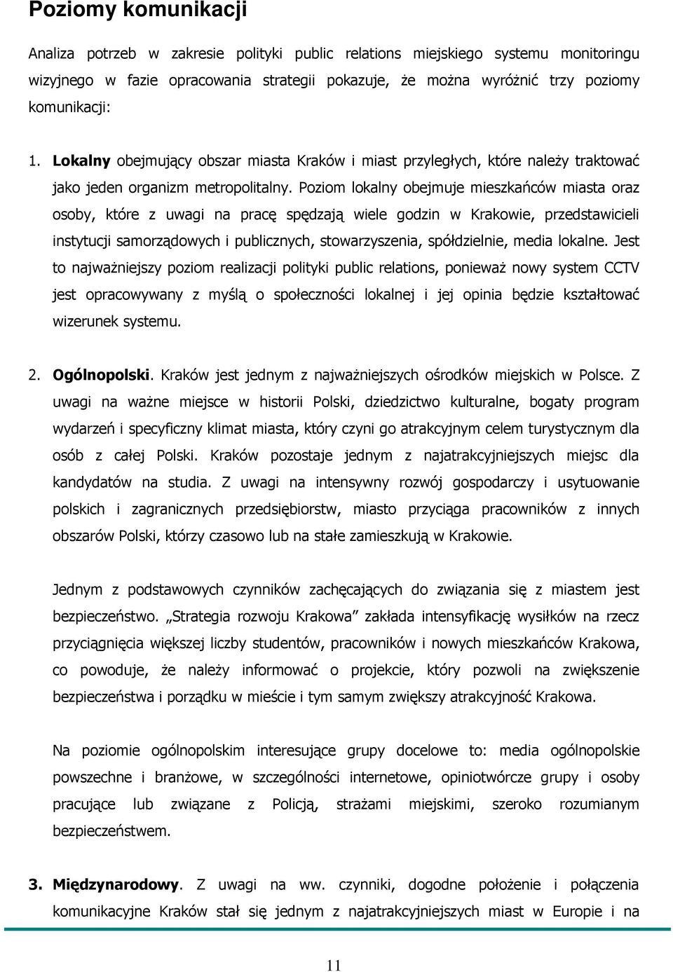 Poziom lokalny obejmuje mieszkańców miasta oraz osoby, które z uwagi na pracę spędzają wiele godzin w Krakowie, przedstawicieli instytucji samorządowych i publicznych, stowarzyszenia, spółdzielnie,