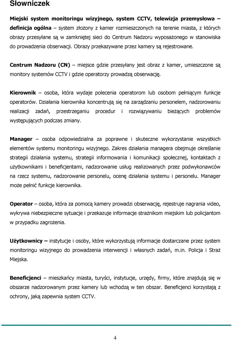 Centrum Nadzoru (CN) miejsce gdzie przesyłany jest obraz z kamer, umieszczone są monitory systemów CCTV i gdzie operatorzy prowadzą obserwację.