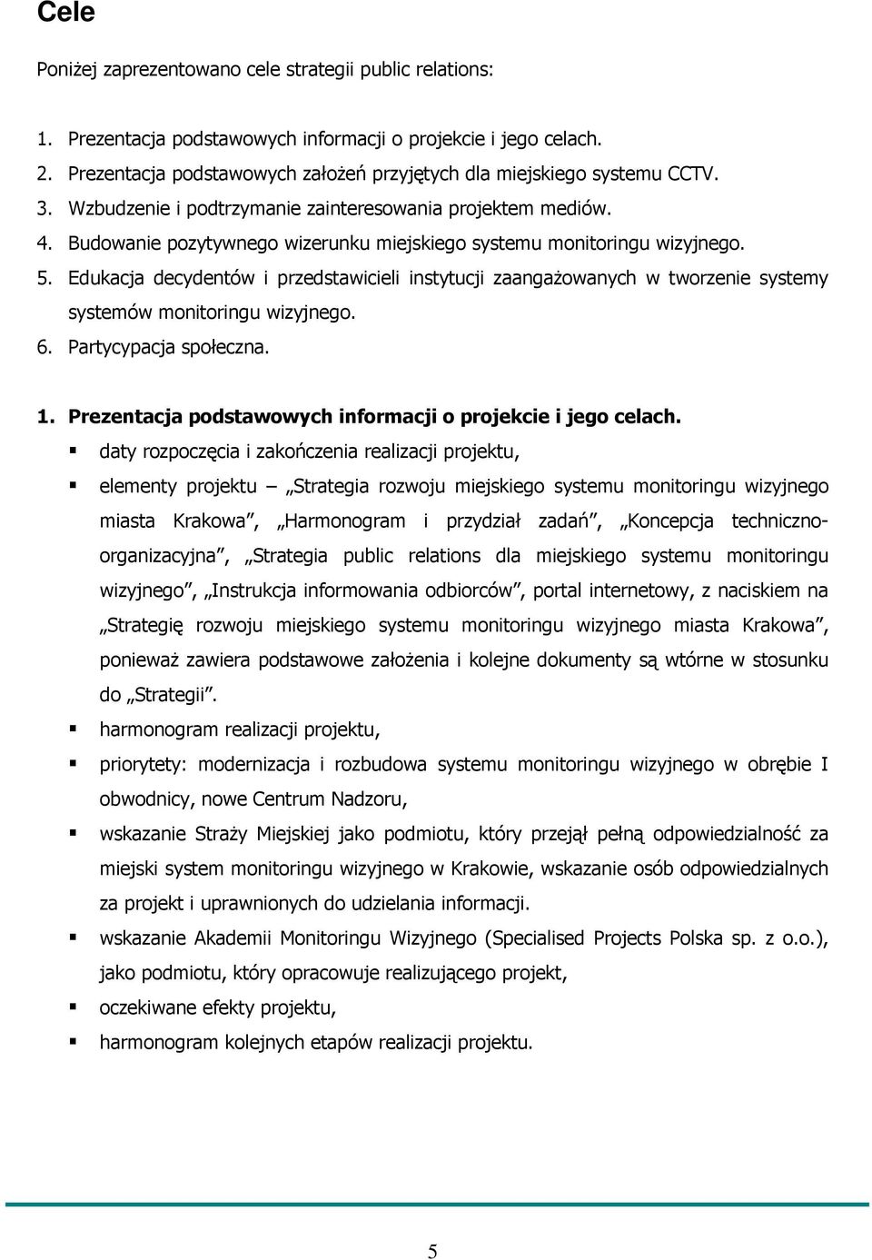 Budowanie pozytywnego wizerunku miejskiego systemu monitoringu wizyjnego. 5. Edukacja decydentów i przedstawicieli instytucji zaangaŝowanych w tworzenie systemy systemów monitoringu wizyjnego. 6.