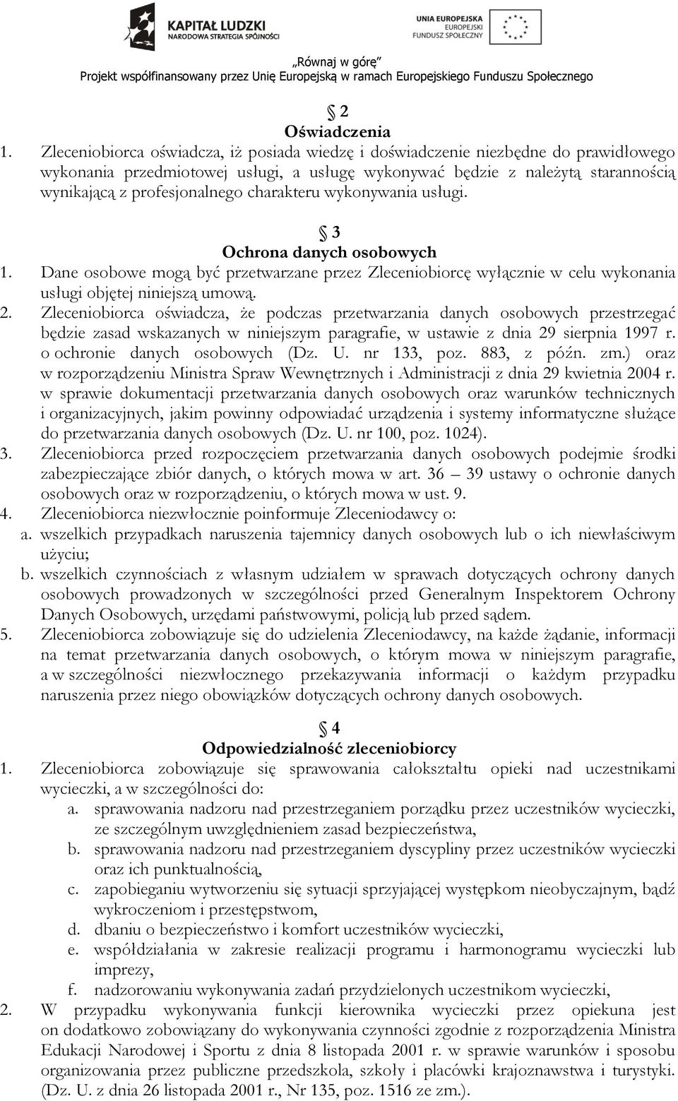 charakteru wykonywania usługi. 3 Ochrona danych osobowych 1. Dane osobowe mogą być przetwarzane przez Zleceniobiorcę wyłącznie w celu wykonania usługi objętej niniejszą umową. 2.