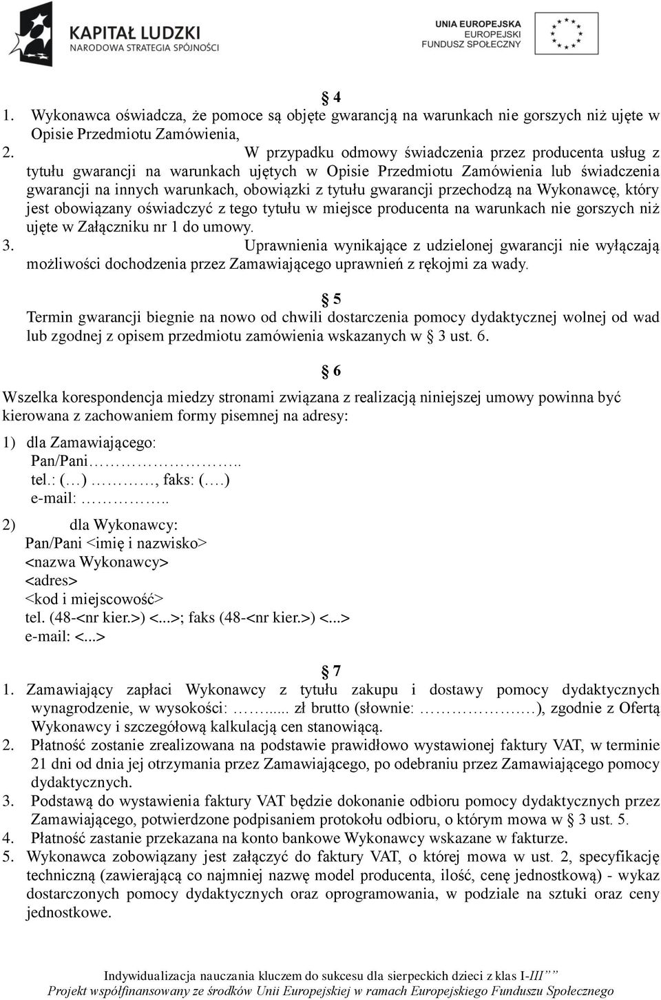 gwarancji przechodzą na Wykonawcę, który jest obowiązany oświadczyć z tego tytułu w miejsce producenta na warunkach nie gorszych niż ujęte w Załączniku nr 1 do umowy. 3.