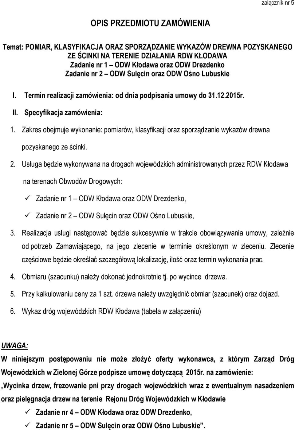 Zakres obejmuje wykonanie: pomiarów, klasyfikacji oraz sporządzanie wykazów drewna pozyskanego ze ścinki. 2.