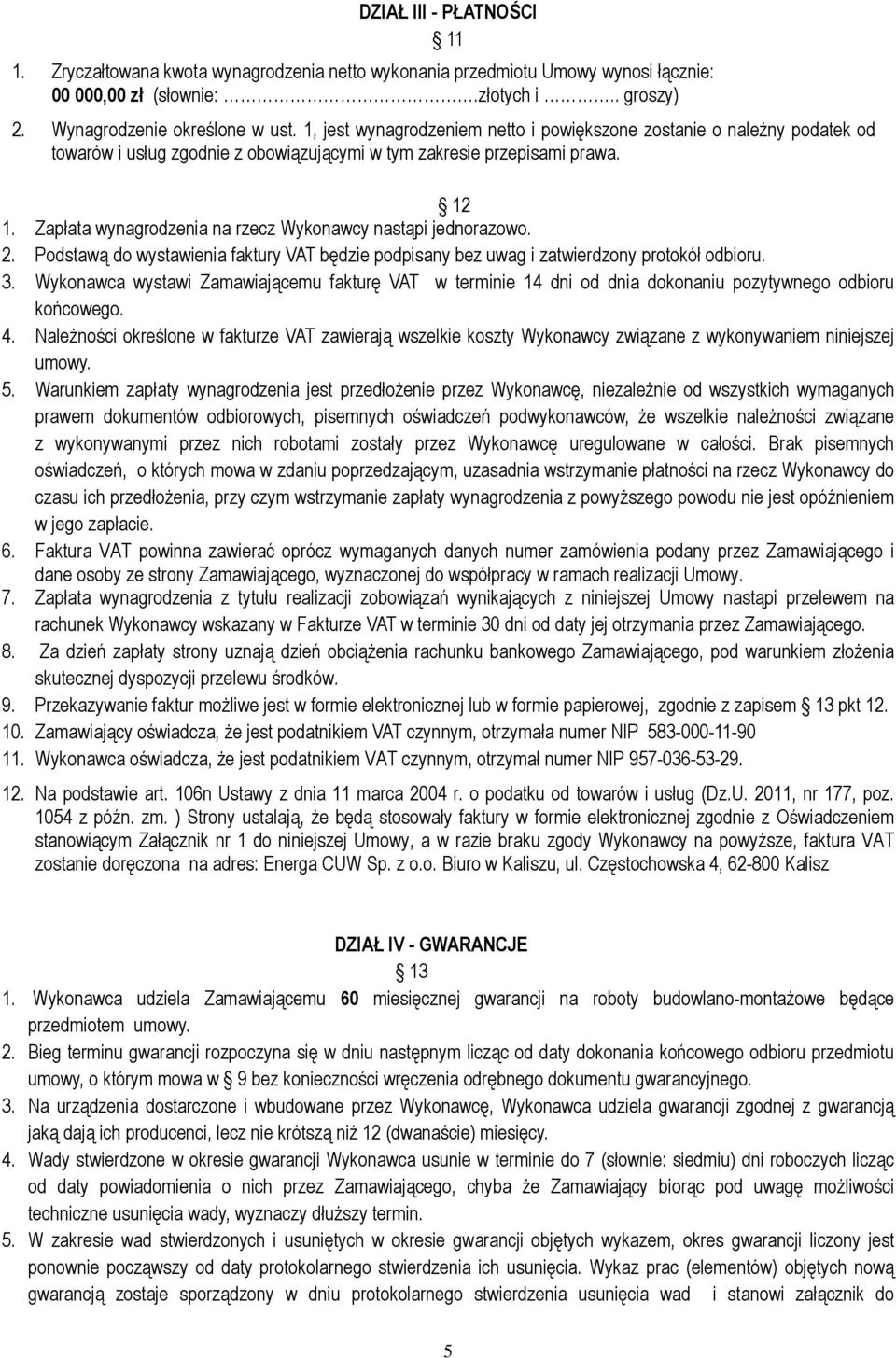 Zapłata wynagrodzenia na rzecz Wykonawcy nastąpi jednorazowo. 2. Podstawą do wystawienia faktury VAT będzie podpisany bez uwag i zatwierdzony protokół odbioru. 3.