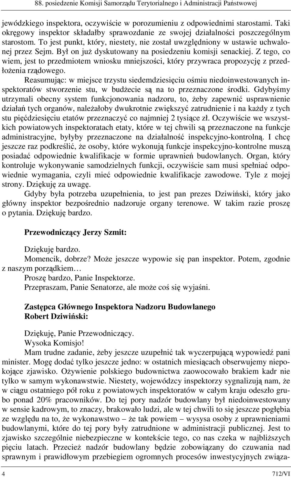 Był on już dyskutowany na posiedzeniu komisji senackiej. Z tego, co wiem, jest to przedmiotem wniosku mniejszości, który przywraca propozycję z przedłożenia rządowego.