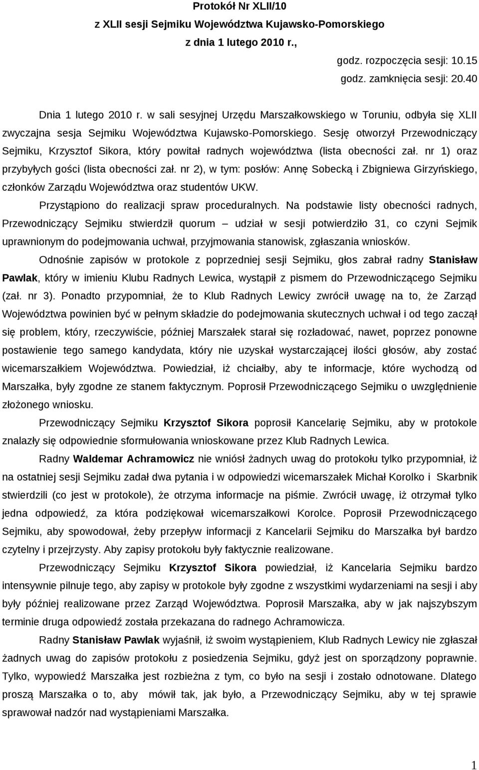 Sesję otworzył Przewodniczący Sejmiku, Krzysztof Sikora, który powitał radnych województwa (lista obecności zał. nr 1) oraz przybyłych gości (lista obecności zał.