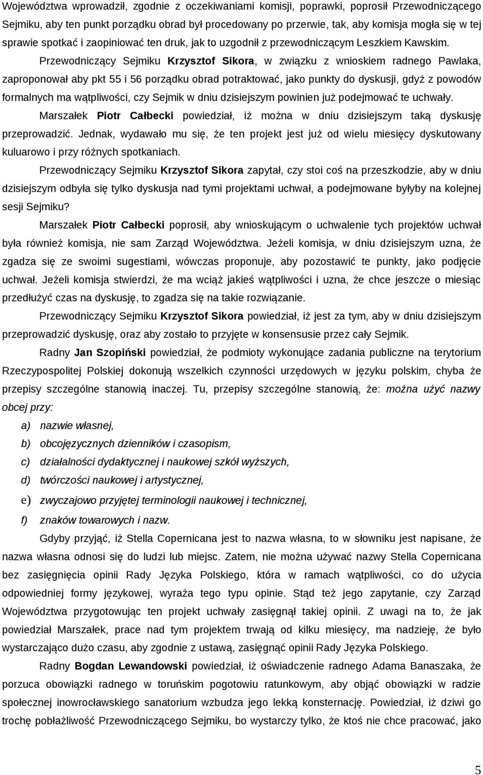 Przewodniczący Sejmiku Krzysztof Sikora, w związku z wnioskiem radnego Pawlaka, zaproponował aby pkt 55 i 56 porządku obrad potraktować, jako punkty do dyskusji, gdyż z powodów formalnych ma