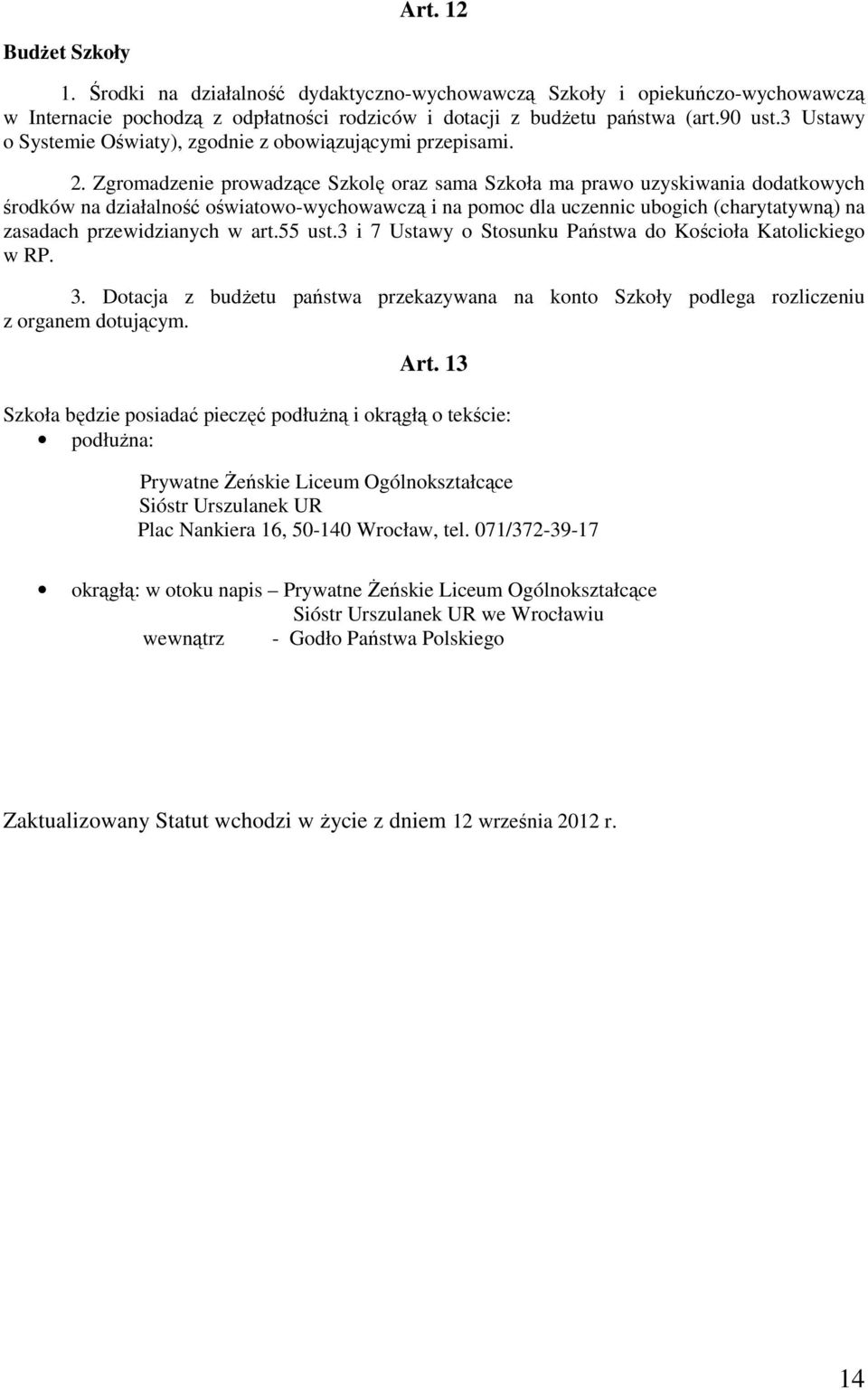 Zgromadzenie prowadzące Szkolę oraz sama Szkoła ma prawo uzyskiwania dodatkowych środków na działalność oświatowo-wychowawczą i na pomoc dla uczennic ubogich (charytatywną) na zasadach przewidzianych