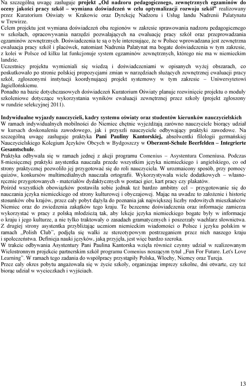 Celem projektu jest wymiana doświadczeń obu regionów w zakresie sprawowania nadzoru pedagogicznego w szkołach, opracowywania narzędzi pozwalających na ewaluację pracy szkół oraz przeprowadzania