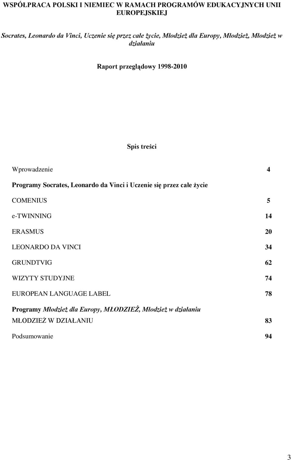 Leonardo da Vinci i Uczenie się przez całe życie COMENIUS 5 e-twinning 14 ERASMUS 2 LEONARDO DA VINCI 34 GRUNDTVIG 62 WIZYTY