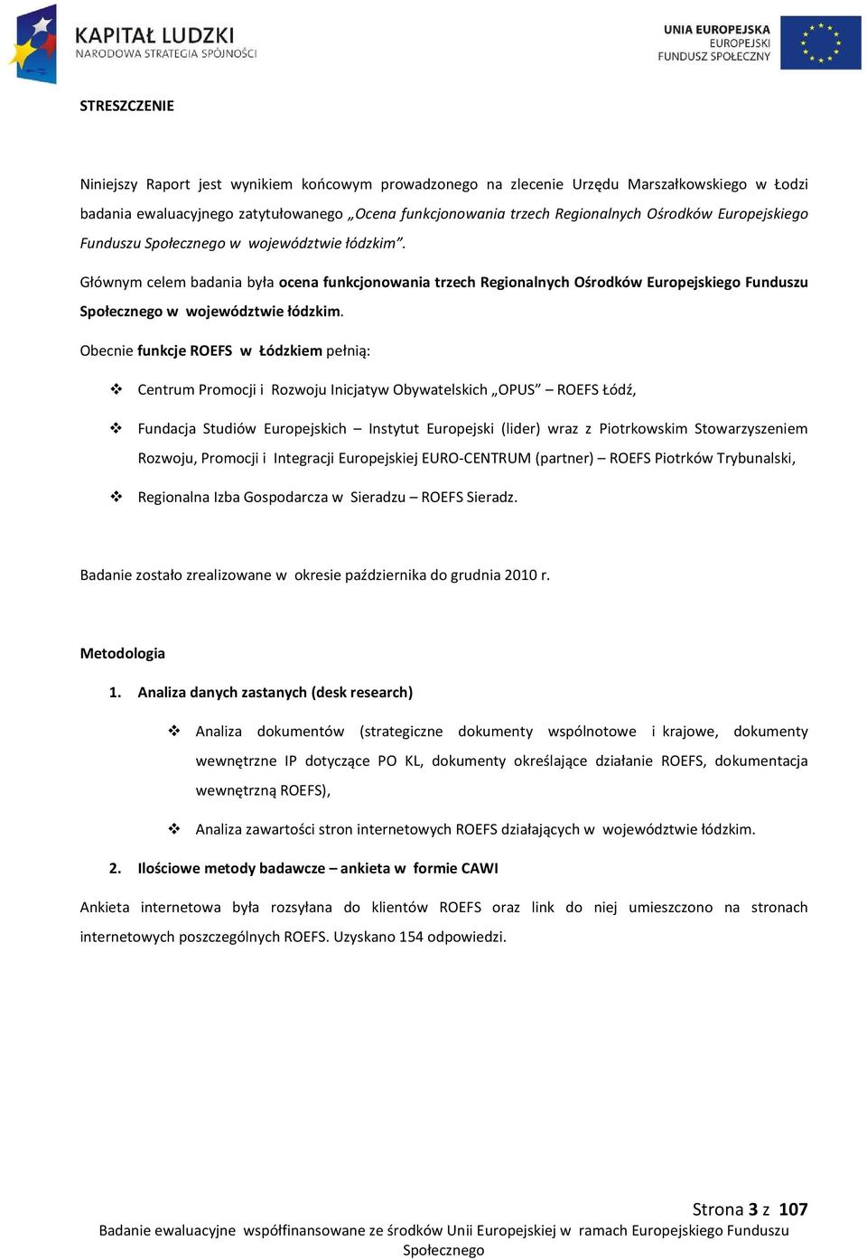 Obecnie funkcje ROEFS w Łódzkiem pełnią: Centrum Promocji i Rozwoju Inicjatyw Obywatelskich OPUS ROEFS Łódź, Fundacja Studiów Europejskich Instytut Europejski (lider) wraz z Piotrkowskim