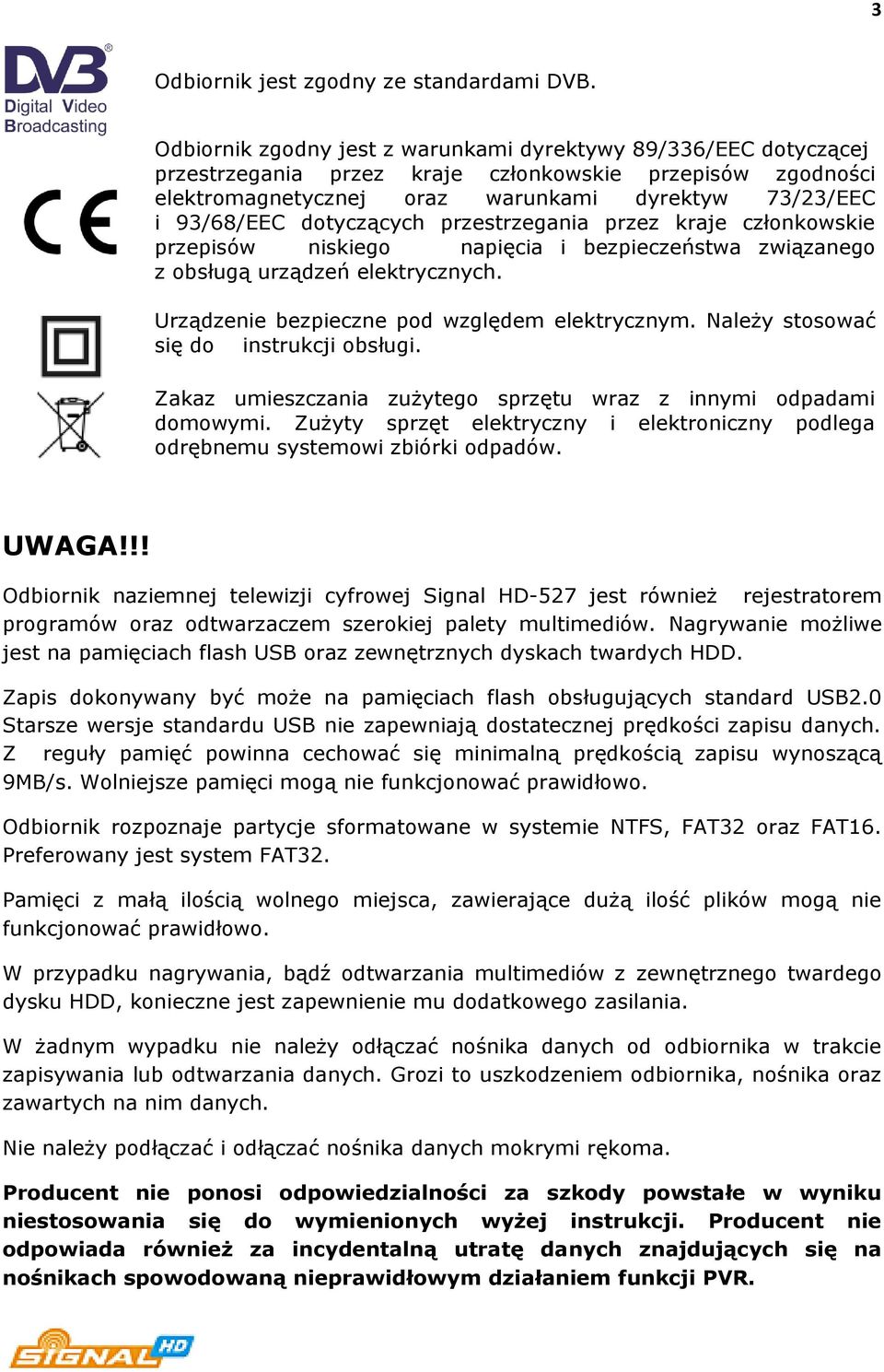 dotyczących przestrzegania przez kraje członkowskie przepisów niskiego napięcia i bezpieczeństwa związanego z obsługą urządzeń elektrycznych. Urządzenie bezpieczne pod względem elektrycznym.