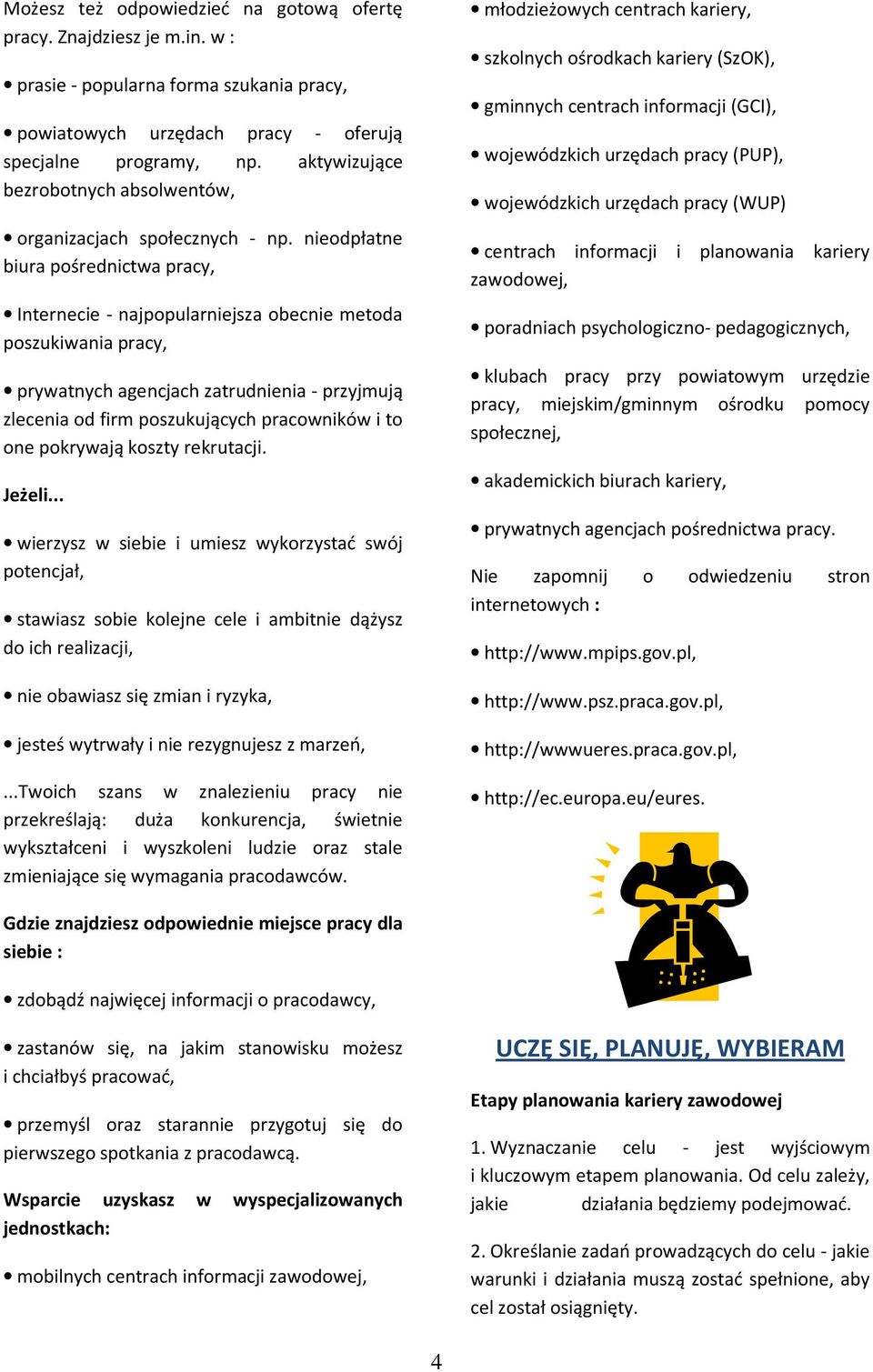 nieodpłatne biura pośrednictwa pracy, Internecie - najpopularniejsza obecnie metoda poszukiwania pracy, prywatnych agencjach zatrudnienia - przyjmują zlecenia od firm poszukujących pracowników i to