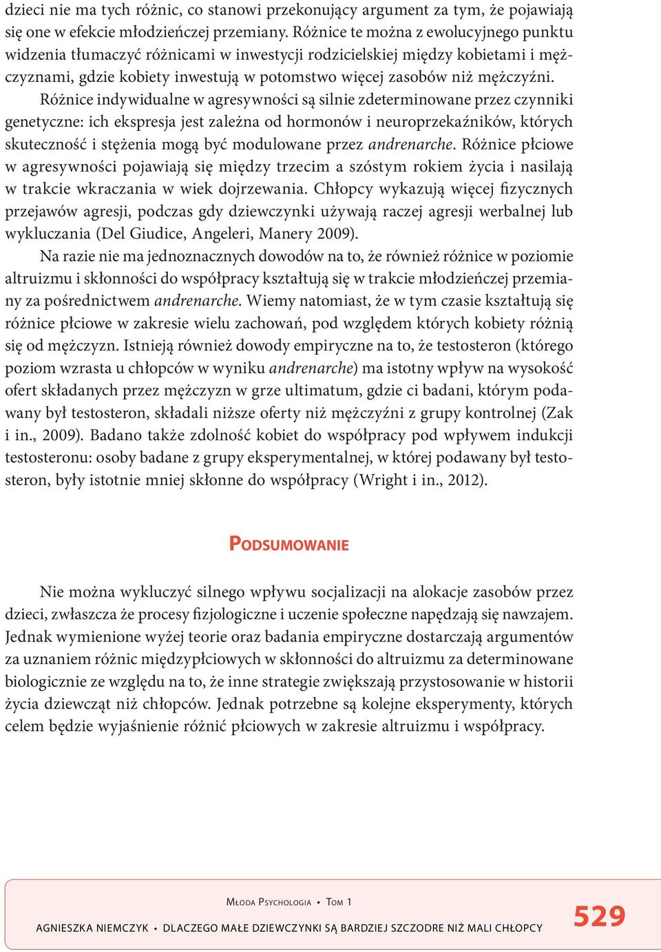 Różnice indywidualne w agresywności są silnie zdeterminowane przez czynniki genetyczne: ich ekspresja jest zależna od hormonów i neuroprzekaźników, których skuteczność i stężenia mogą być modulowane