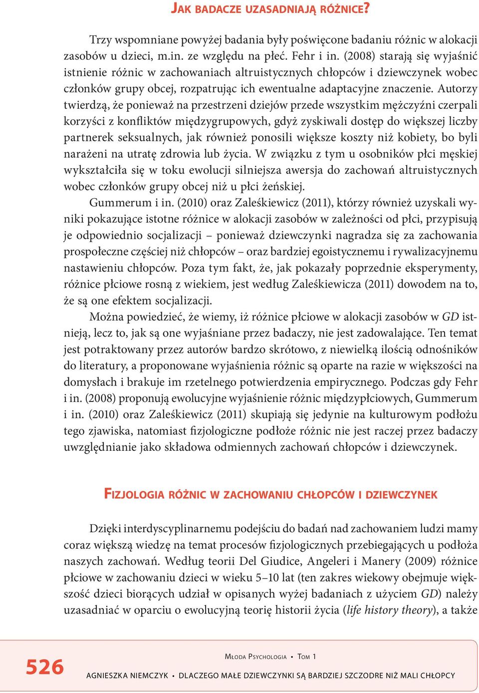 Autorzy twierdzą, że ponieważ na przestrzeni dziejów przede wszystkim mężczyźni czerpali korzyści z konfliktów międzygrupowych, gdyż zyskiwali dostęp do większej liczby partnerek seksualnych, jak