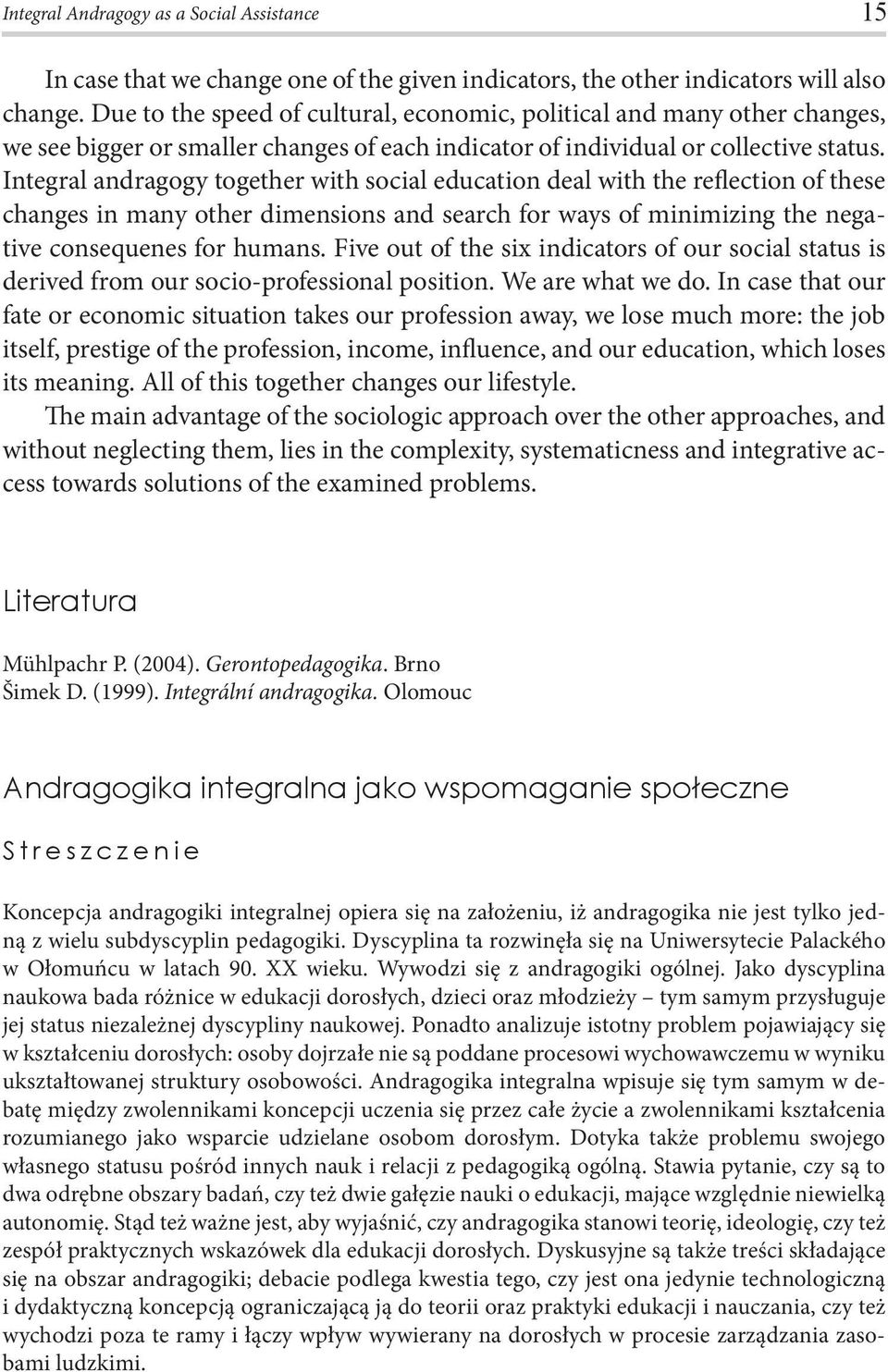 Integral andragogy together with social education deal with the reflection of these changes in many other dimensions and search for ways of minimizing the negative consequenes for humans.