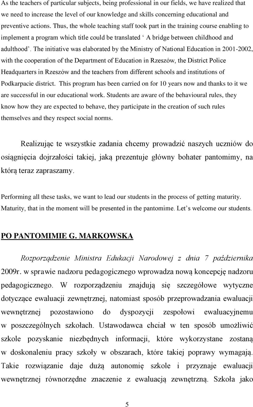 The initiative was elaborated by the Ministry of National Education in 2001-2002, with the cooperation of the Department of Education in Rzeszów, the District Police Headquarters in Rzeszów and the