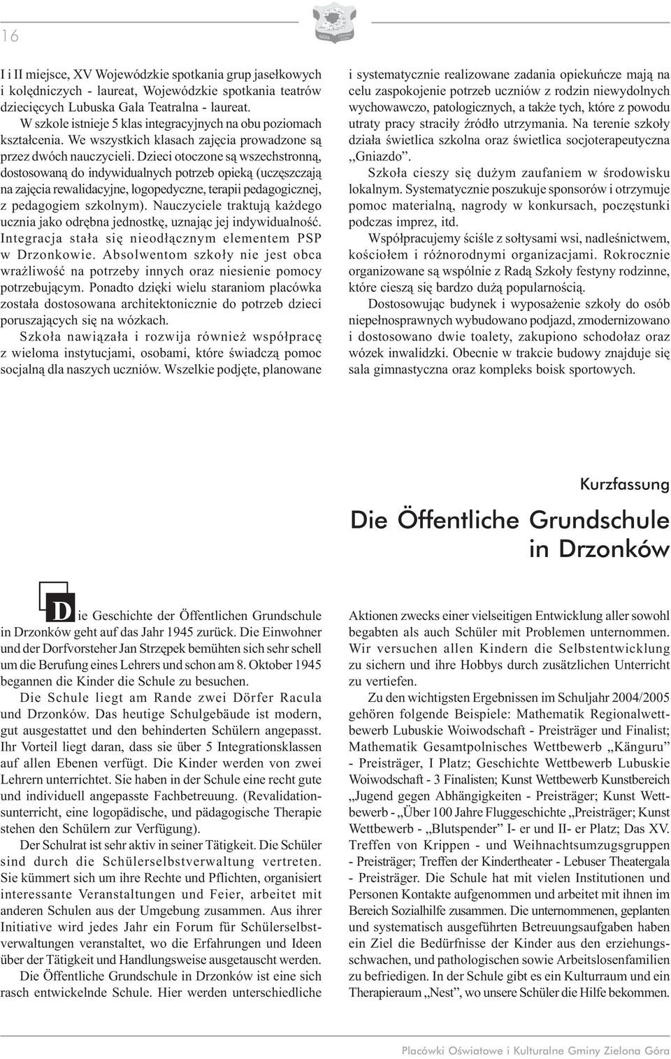 Dzieci otoczone są wszechstronną, dostosowaną do indywidualnych potrzeb opieką (uczęszczają na zajęcia rewalidacyjne, logopedyczne, terapii pedagogicznej, z pedagogiem szkolnym).