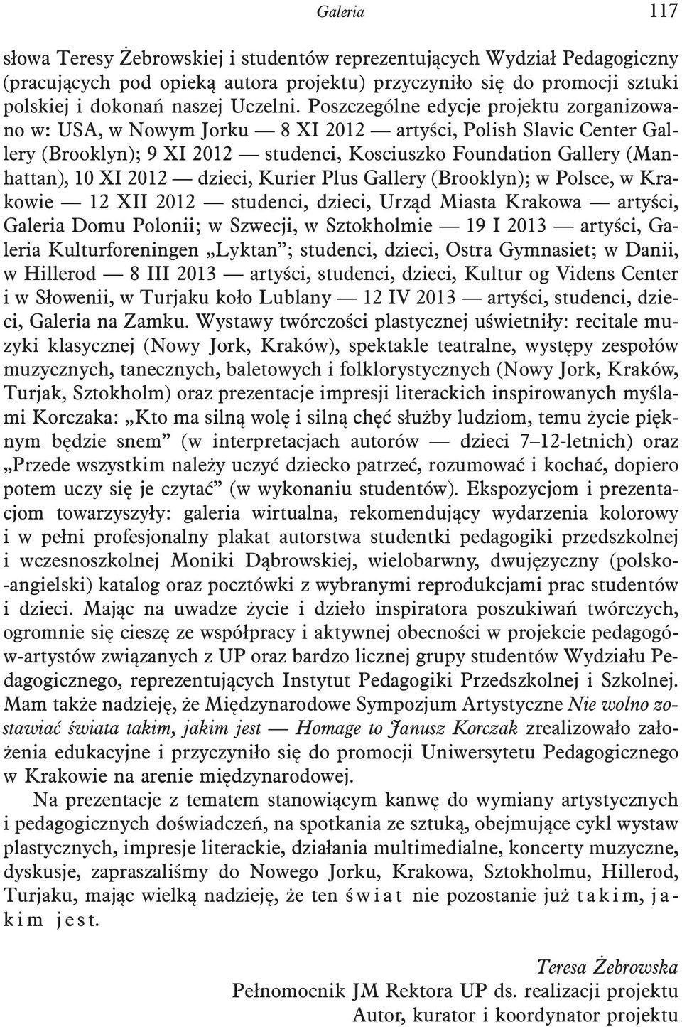 dzieci, Kurier Plus Gallery (Brooklyn); w Polsce, w Krakowie 12 XII 2012 studenci, dzieci, Urząd Miasta Krakowa artyści, Galeria Domu Polonii; w Szwecji, w Sztokholmie 19 I 2013 artyści, Galeria