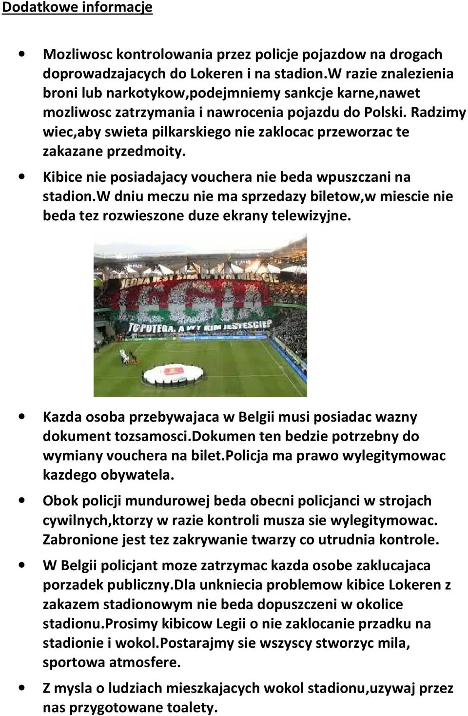 Radzimy wiec,aby swieta pilkarskiego nie zaklocac przeworzac te zakazane przedmoity. Kibice nie posiadajacy vouchera nie beda wpuszczani na stadion.