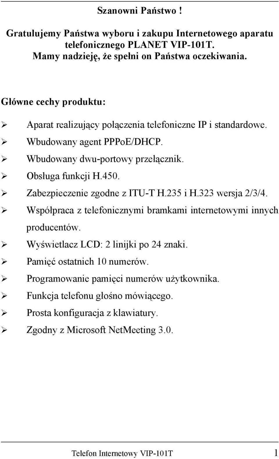 Zabezpieczenie zgodne z ITU-T H.235 i H.323 wersja 2/3/4. Współpraca z telefonicznymi bramkami internetowymi innych producentów. Wyświetlacz LCD: 2 linijki po 24 znaki.