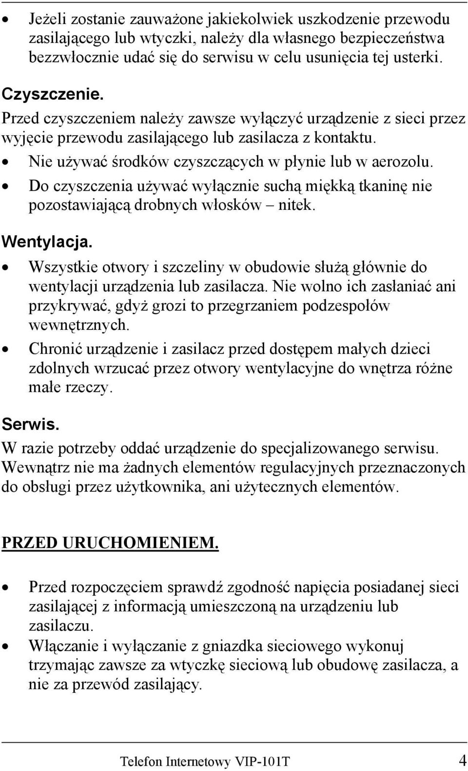 Do czyszczenia używać wyłącznie suchą miękką tkaninę nie pozostawiającą drobnych włosków nitek. Wentylacja.