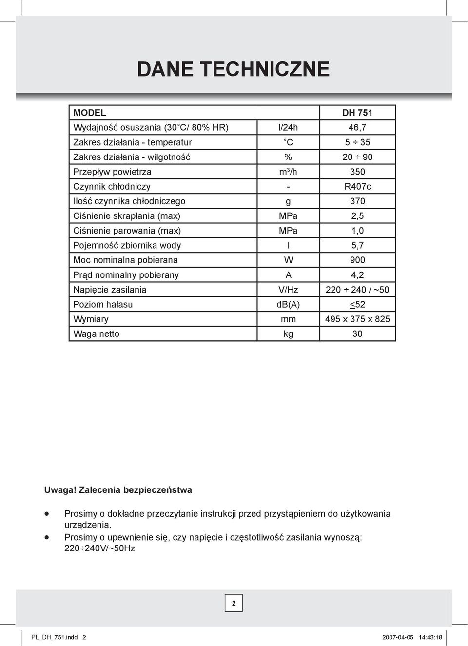 nominalny pobierany A 4,2 Napicie zasilania V/Hz 220 240 / ~50 Poziom haasu db(a) <52 Wymiary mm 495 x 375 x 825 Waga netto kg 30 Uwaga!