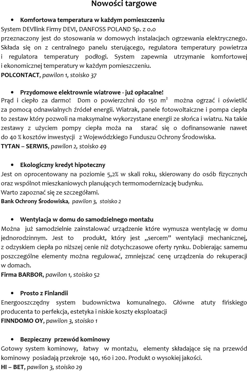 System zapewnia utrzymanie komfortowej i ekonomicznej temperatury w każdym pomieszczeniu. POLCONTACT, pawilon 1, stoisko 37 Przydomowe elektrownie wiatrowe - już opłacalne! Prąd i ciepło za darmo!