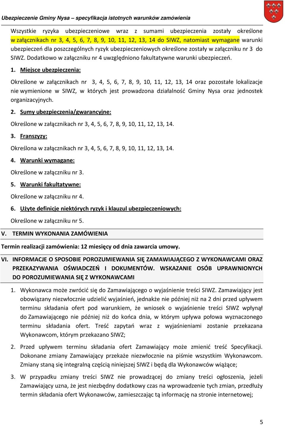 Miejsce ubezpieczenia: Określone w załącznikach nr 3, 4, 5, 6, 7, 8, 9, 10, 11, 12, 13, 14 oraz pozostałe lokalizacje nie wymienione w SIWZ, w których jest prowadzona działalność Gminy Nysa oraz