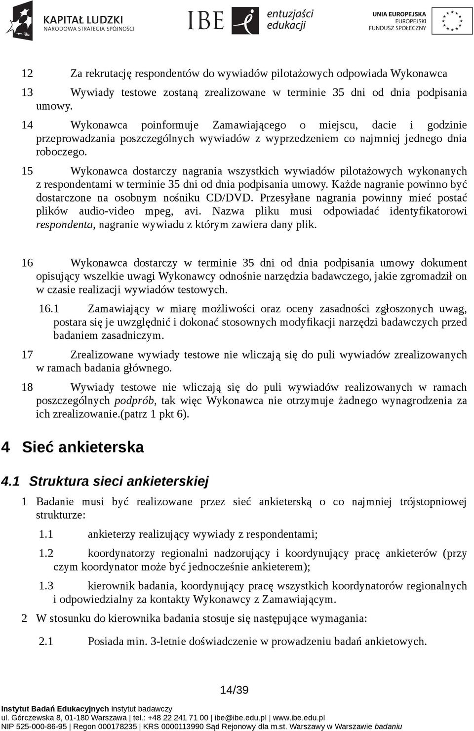 15 Wykonawca dostarczy nagrania wszystkich wywiadów pilotażowych wykonanych z respondentami w terminie 35 dni od dnia podpisania umowy.