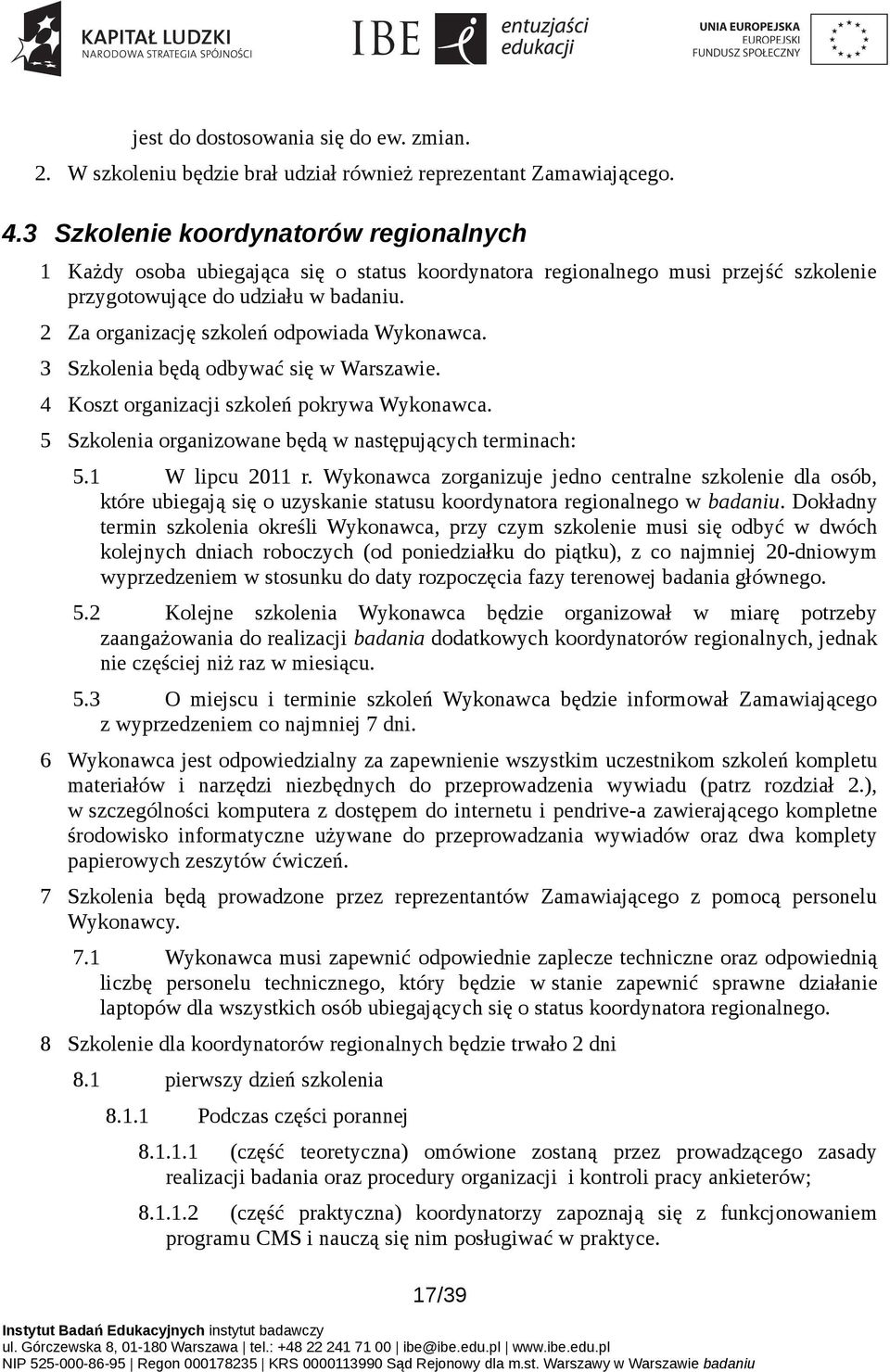 2 Za organizację szkoleń odpowiada Wykonawca. 3 Szkolenia będą odbywać się w Warszawie. 4 Koszt organizacji szkoleń pokrywa Wykonawca. 5 Szkolenia organizowane będą w następujących terminach: 5.