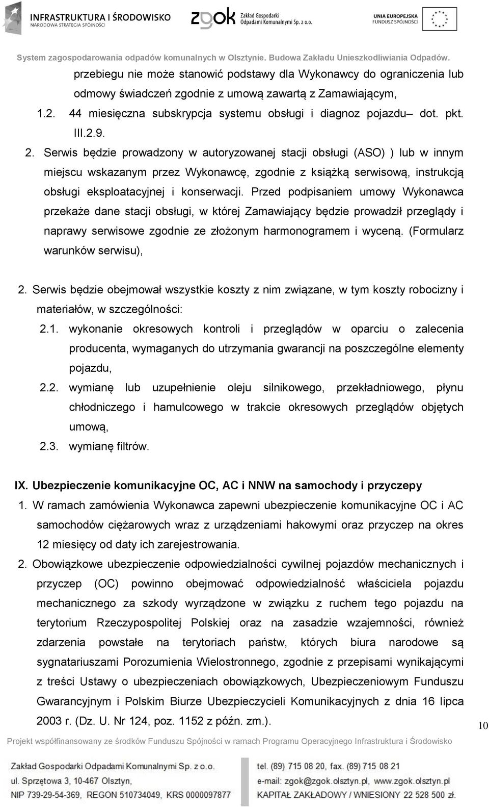 Serwis będzie prowadzony w autoryzowanej stacji obsługi (ASO) ) lub w innym miejscu wskazanym przez Wykonawcę, zgodnie z książką serwisową, instrukcją obsługi eksploatacyjnej i konserwacji.