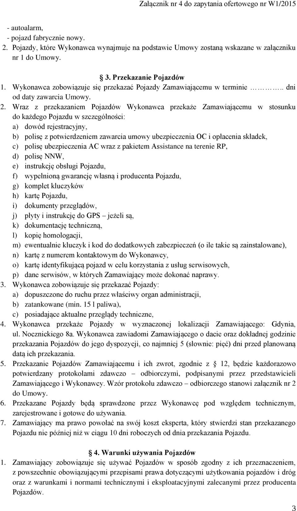 Wraz z przekazaniem Pojazdów Wykonawca przekaże Zamawiającemu w stosunku do każdego Pojazdu w szczególności: a) dowód rejestracyjny, b) polisę z potwierdzeniem zawarcia umowy ubezpieczenia OC i