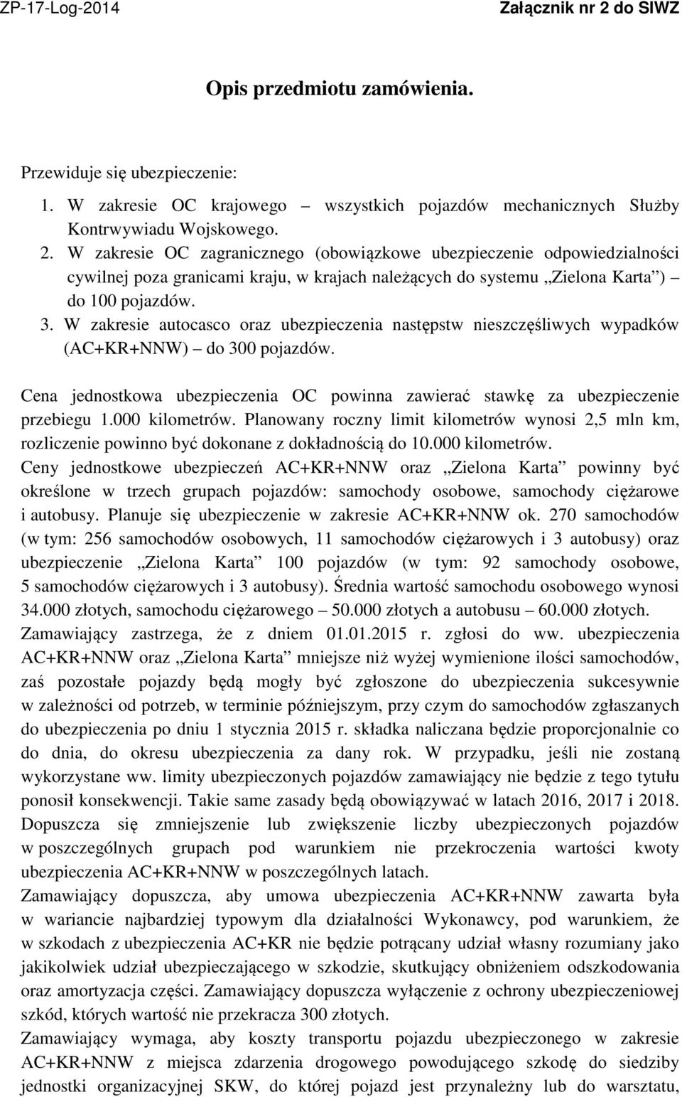 000 kilometrów. Planowany roczny limit kilometrów wynosi 2,5 mln km, rozliczenie powinno być dokonane z dokładnością do 10.000 kilometrów. Ceny jednostkowe ubezpieczeń AC+KR+NNW oraz Zielona Karta powinny być określone w trzech grupach pojazdów: samochody osobowe, samochody ciężarowe i autobusy.