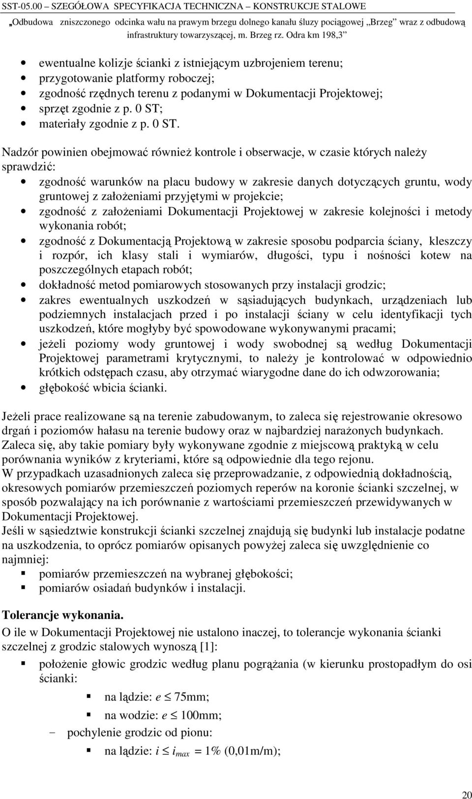 Nadzór powinien obejmować równieŝ kontrole i obserwacje, w czasie których naleŝy sprawdzić: zgodność warunków na placu budowy w zakresie danych dotyczących gruntu, wody gruntowej z załoŝeniami