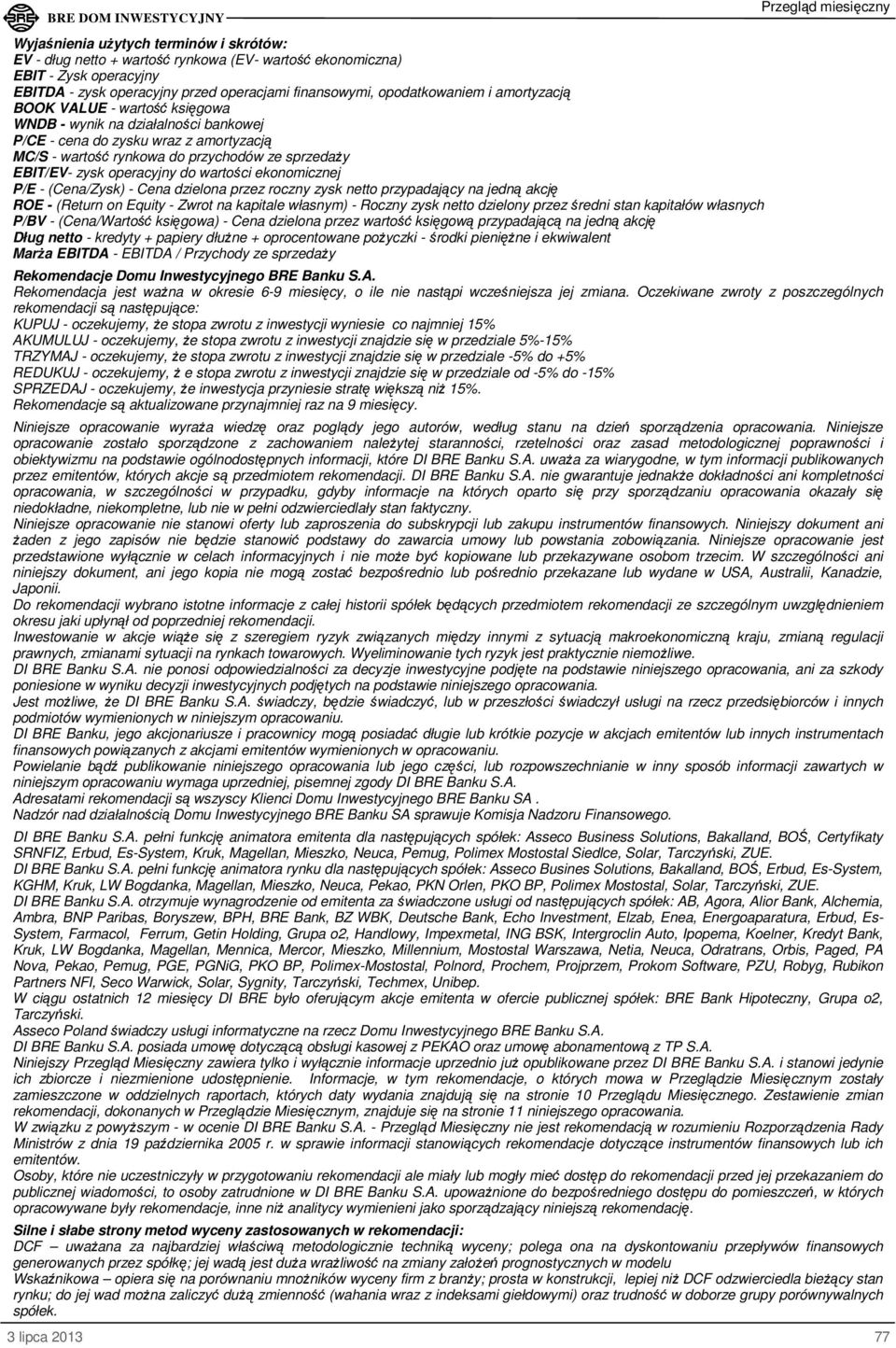 wartości ekonomicznej P/E - (Cena/Zysk) - Cena dzielona przez roczny zysk netto przypadający na jedną akcję ROE - (Return on Equity - Zwrot na kapitale własnym) - Roczny zysk netto dzielony przez