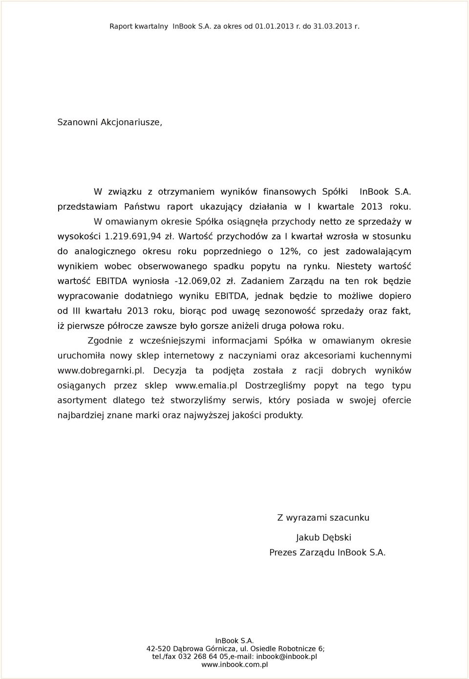 Wartość przychodów za I kwartał wzrosła w stosunku do analogicznego okresu roku poprzedniego o 12%, co jest zadowalającym wynikiem wobec obserwowanego spadku popytu na rynku.