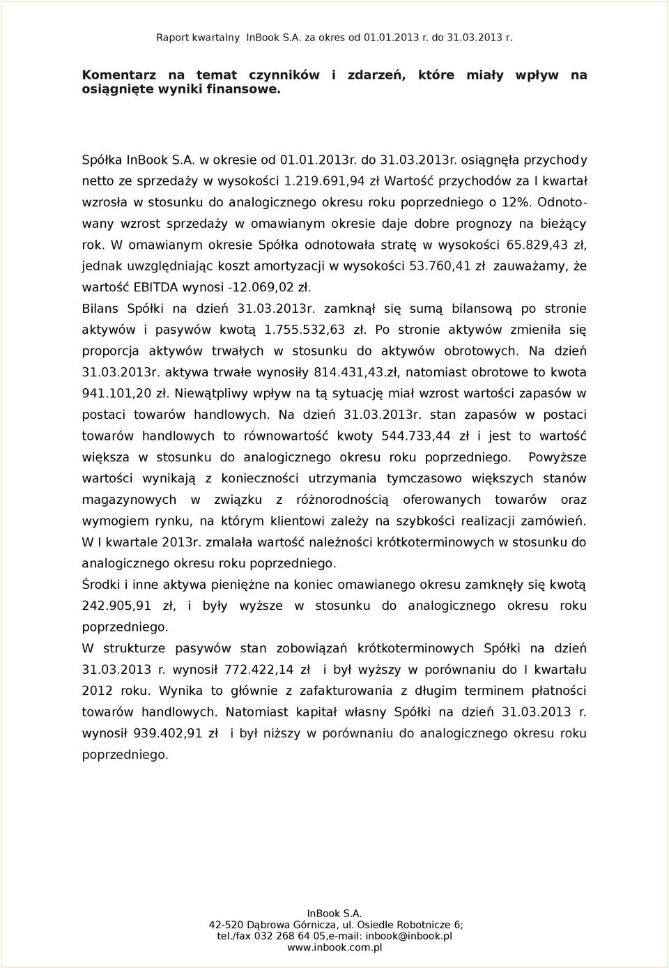 Odnotowany wzrost sprzedaży w omawianym okresie daje dobre prognozy na bieżący rok. W omawianym okresie Spółka odnotowała stratę w wysokości 65.