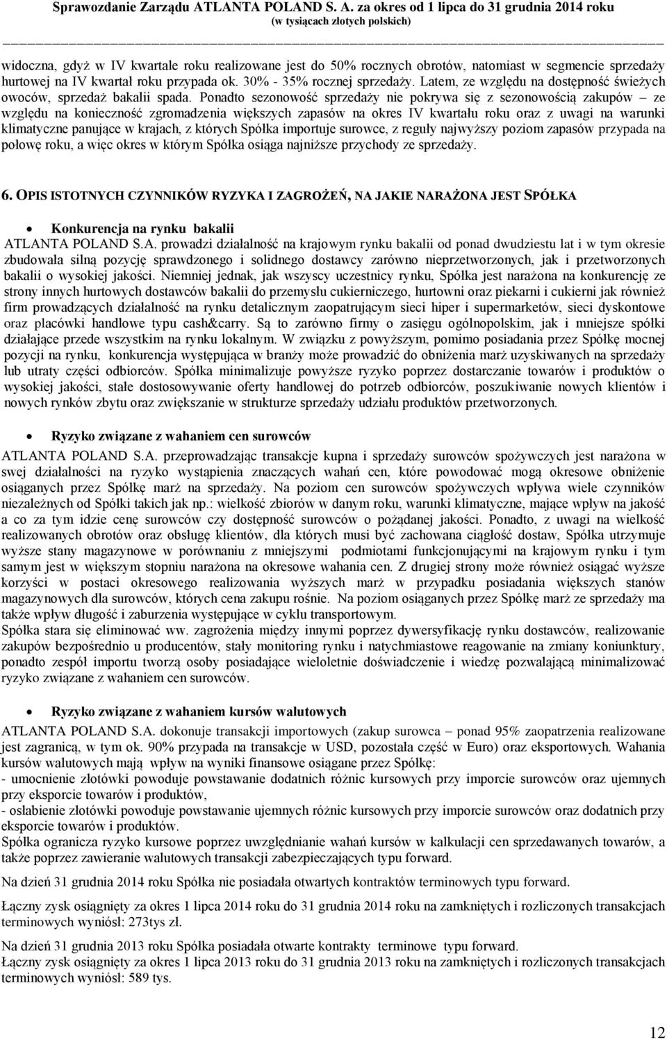 Ponadto sezonowość sprzedaży nie pokrywa się z sezonowością zakupów ze względu na konieczność zgromadzenia większych zapasów na okres IV kwartału roku oraz z uwagi na warunki klimatyczne panujące w