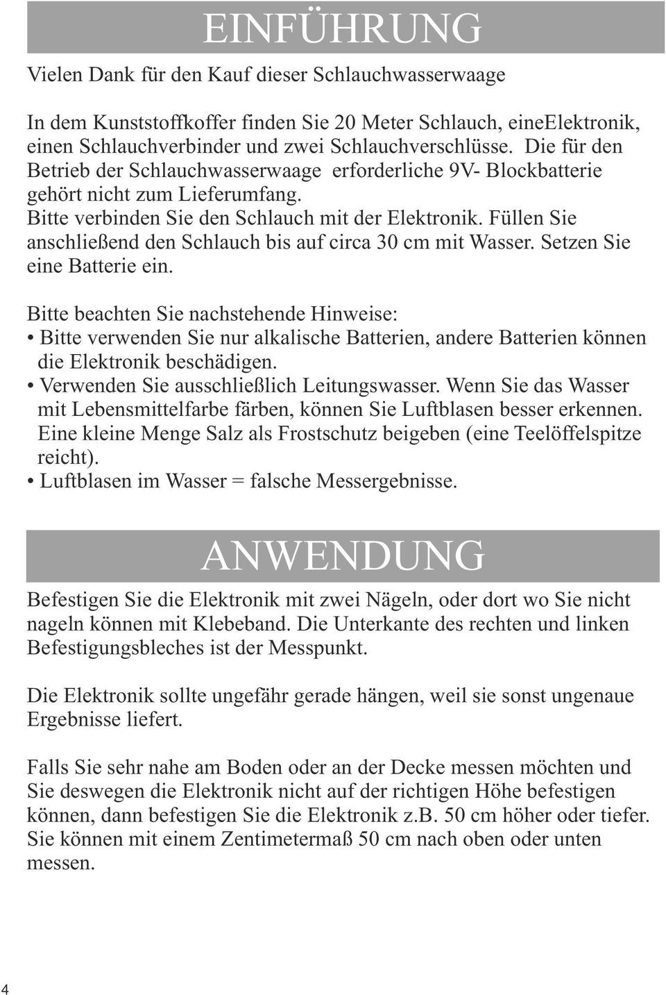 Füllen Sie anschließend den Schlauch bis auf circa 30 cm mit Wasser. Setzen Sie eine Batterie ein.