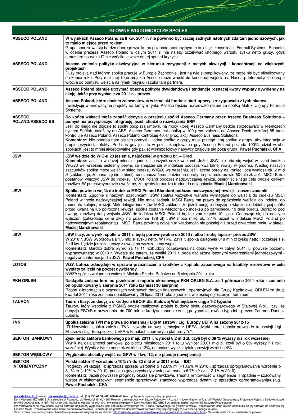 Ponadto, w ocenie prezesa Asseco Poland w całym 2011 r. nie naleŝy oczekiwać istotnego wzrostu zysku netto grupy, gdyŝ atmosfera na rynku IT nie wróciła jeszcze do tej sprzed kryzysu.