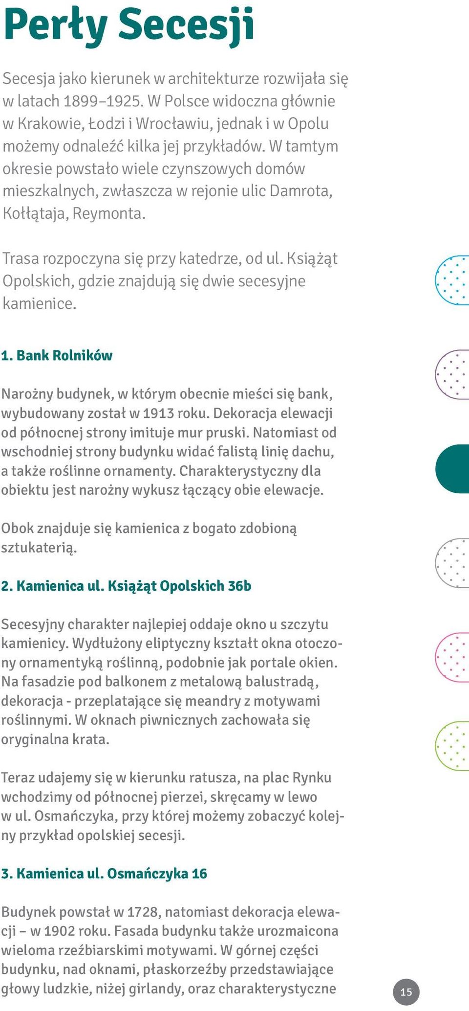 Książąt Opolskich, gdzie znajdują się dwie secesyjne kamienice. 1. Bank Rolników Narożny budynek, w którym obecnie mieści się bank, wybudowany został w 1913 roku.