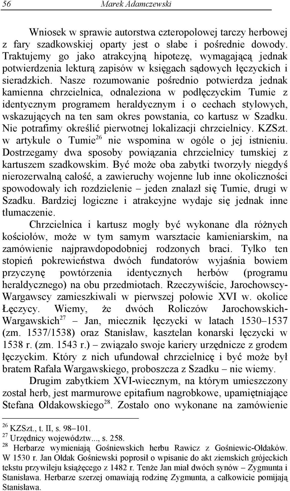 Nasze rozumowanie po rednio potwierdza jednak kamienna chrzcielnica, odnaleziona w podł czyckim Tumie z identycznym programem heraldycznym i o cechach stylowych, wskazuj cych na ten sam okres