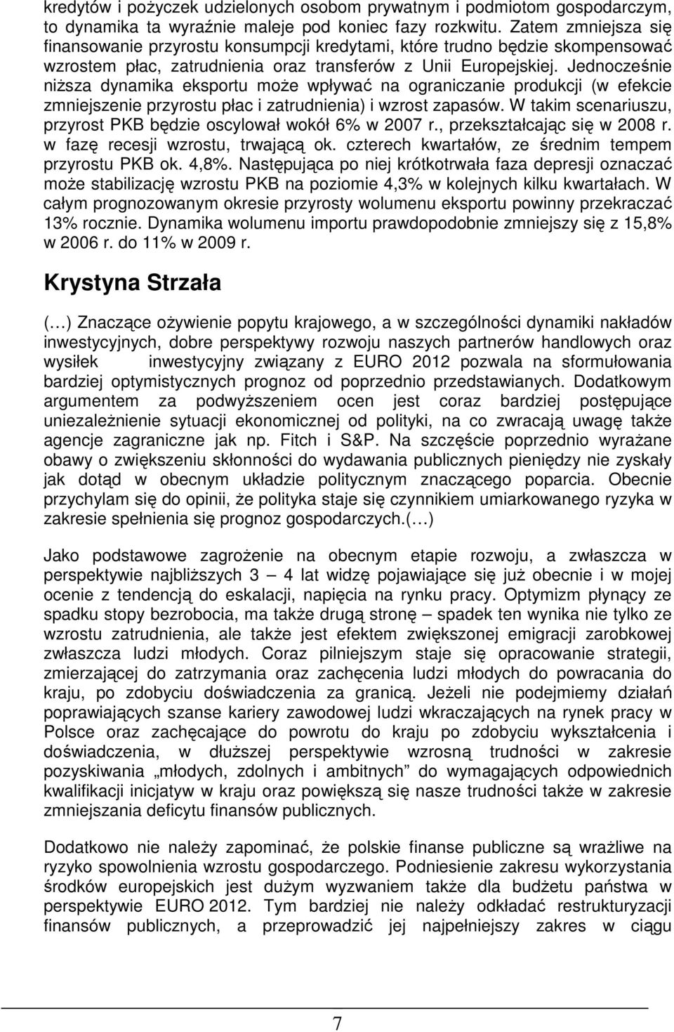 Jednocześnie niższa dynamika eksportu może wpływać na ograniczanie produkcji (w efekcie zmniejszenie przyrostu płac i zatrudnienia) i wzrost zapasów.