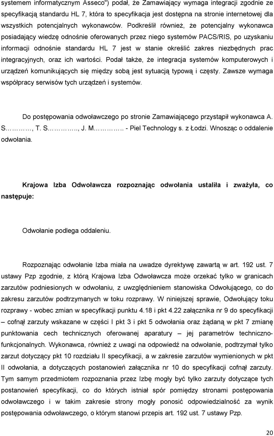 Podkreślił równieŝ, Ŝe potencjalny wykonawca posiadający wiedzę odnośnie oferowanych przez niego systemów PACS/RIS, po uzyskaniu informacji odnośnie standardu HL 7 jest w stanie określić zakres