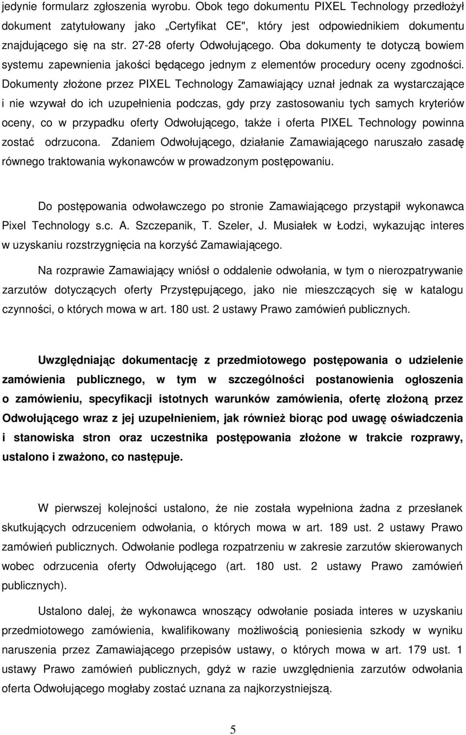 Dokumenty złożone przez PIXEL Technology Zamawiający uznał jednak za wystarczające i nie wzywał do ich uzupełnienia podczas, gdy przy zastosowaniu tych samych kryteriów oceny, co w przypadku oferty