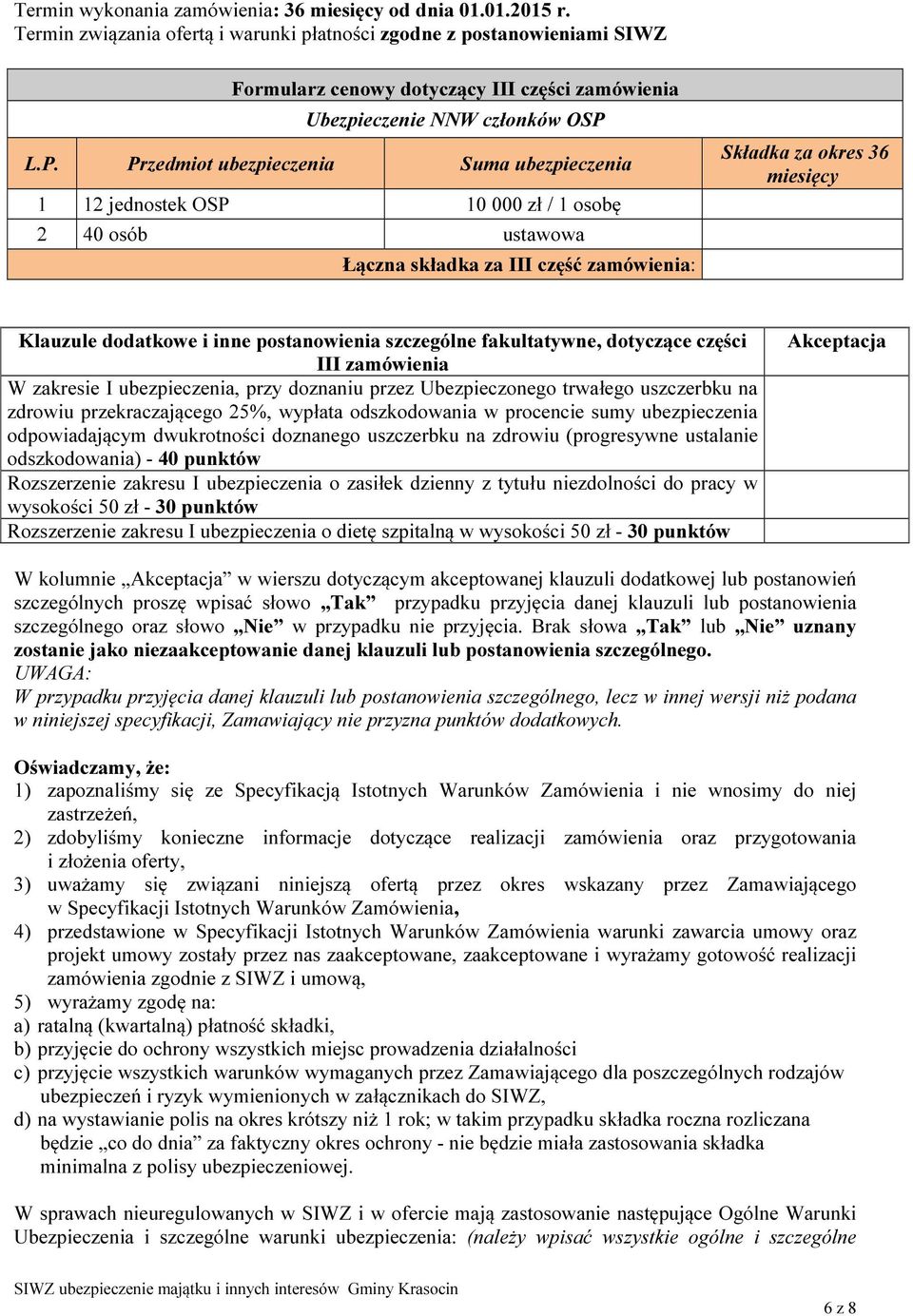 L.P. Przedmiot ubezpieczenia Suma ubezpieczenia 1 12 jednostek OSP 10 000 zł / 1 osobę 2 40 osób ustawowa Łączna składka za III część zamówienia: okres 36 miesięcy Klauzule dodatkowe i inne